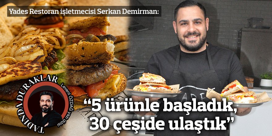 “5 ürünle başladık, 30 çeşide ulaştık”