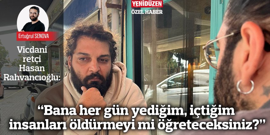 “Bana her gün yediğim, içtiğim insanları öldürmeyi mi öğreteceksiniz?”
