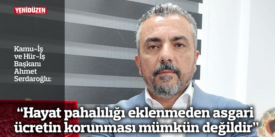 “Hayat pahalılığı eklenmeden asgari ücretin korunması mümkün değildir”