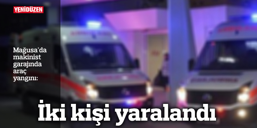 Mağusa'da makinist garajında araç yandı, iki kişi yaralandı