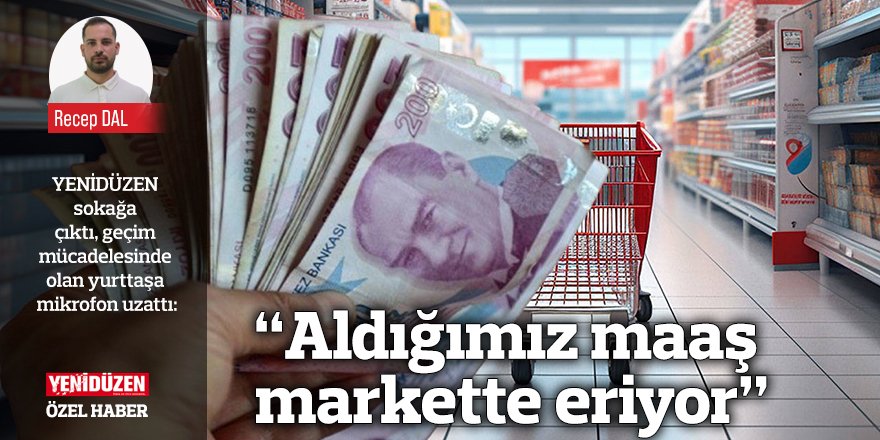 “Aldığımız maaş markette eriyor”