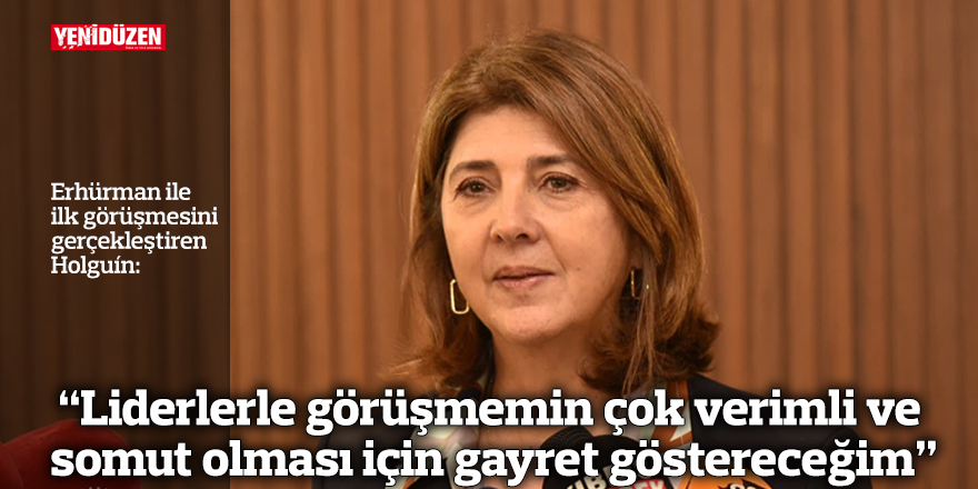Holguín: "Liderlerle görüşmemin çok verimli ve somut olması için gayret göstereceğim"