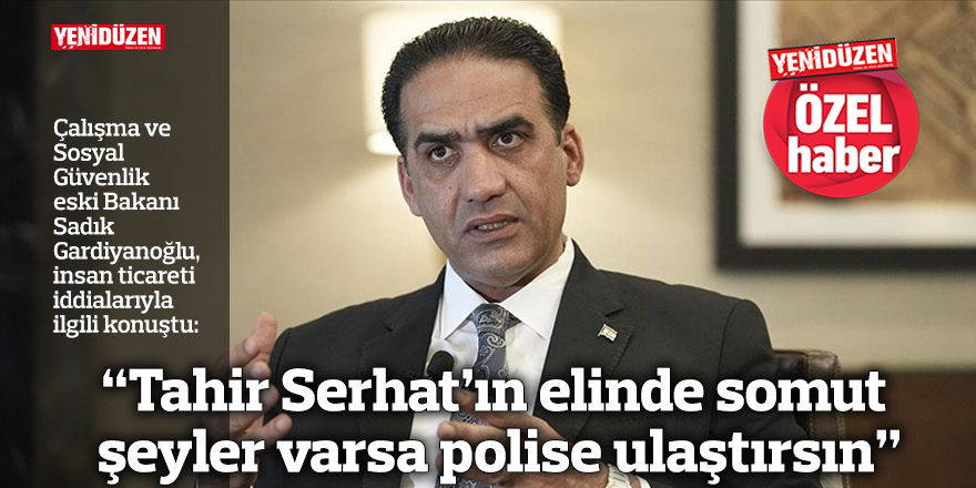 “Tahir Serhat’ın elinde somut şeyler varsa polise ulaştırsın”