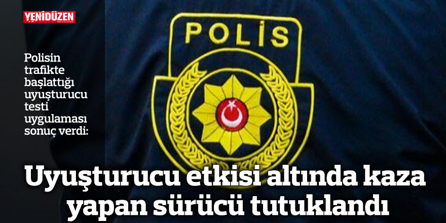 Uyuşturucu etkisi altında kaza yapan sürücü tutuklandı