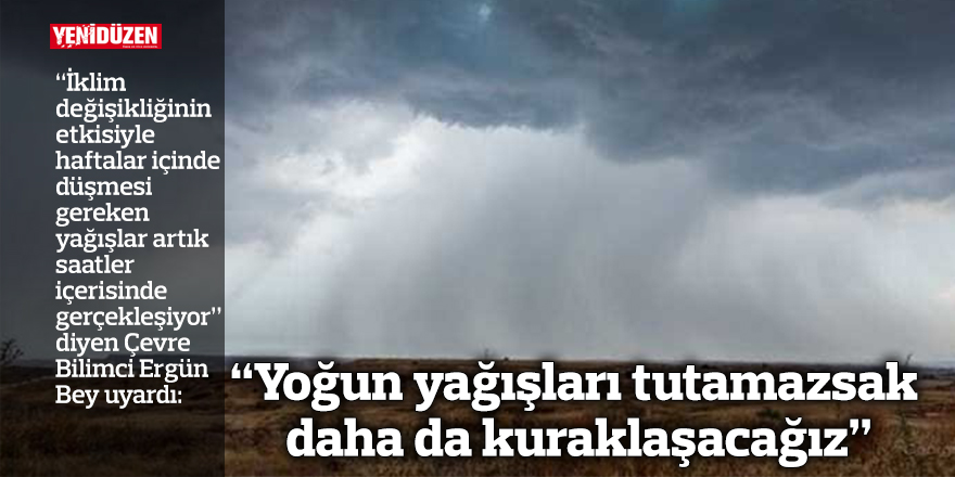 Çevre Bilimci Bey uyardı: “Yoğun yağışları tutamazsak daha da kuraklaşacağız”