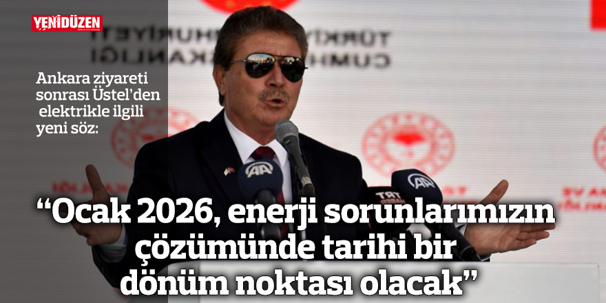 “Ocak 2026, enerji sorunlarımızın  çözümünde tarihi bir  dönüm noktası olacak”