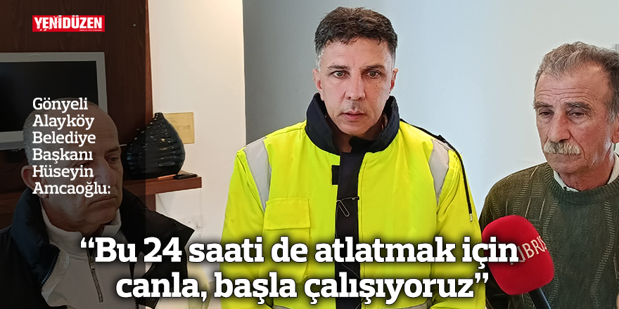 “Bu 24 saati de atlatmak için canla, başla çalışıyoruz”