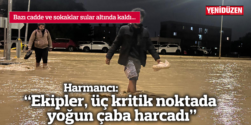 Harmancı: “Ekipler, üç kritik noktada yoğun çaba harcadı”