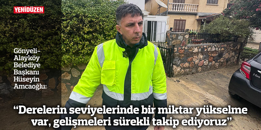 “Derelerin seviyelerinde bir miktar yükselme var, gelişmeleri sürekli takip ediyoruz"