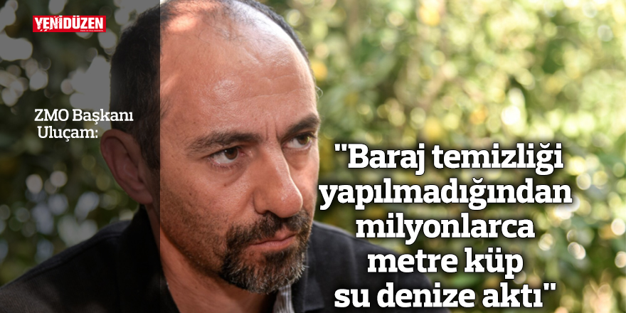 "Baraj temizliği yapılmadığından milyonlarca metre küp su denize aktı"