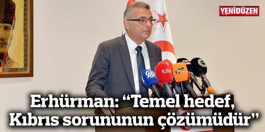 Erhürman: “Temel hedef, Kıbrıs sorununun çözümüdür”