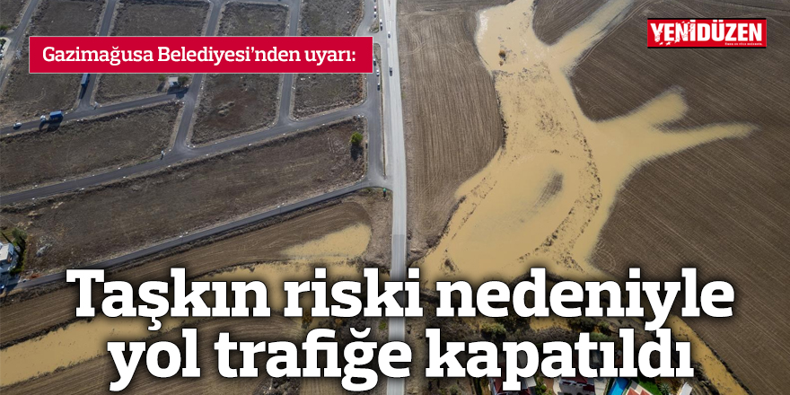 Taşkın riski nedeniyle yol trafiğe kapatıldı