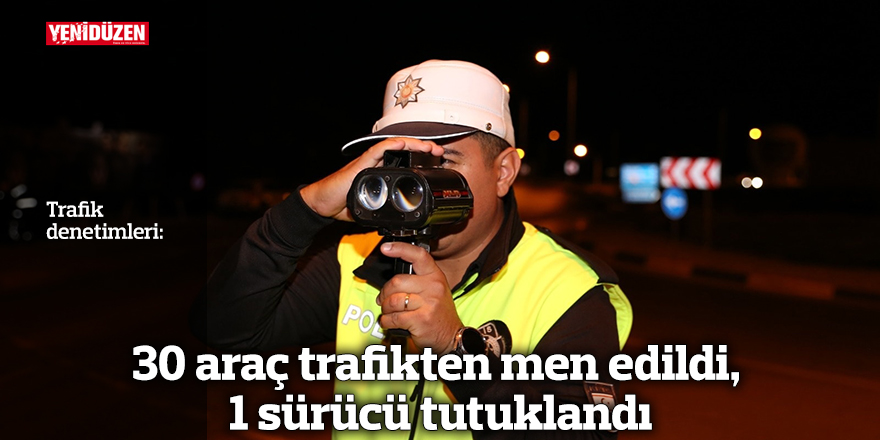 30 araç trafikten men edildi, 1 sürücü tutuklandı