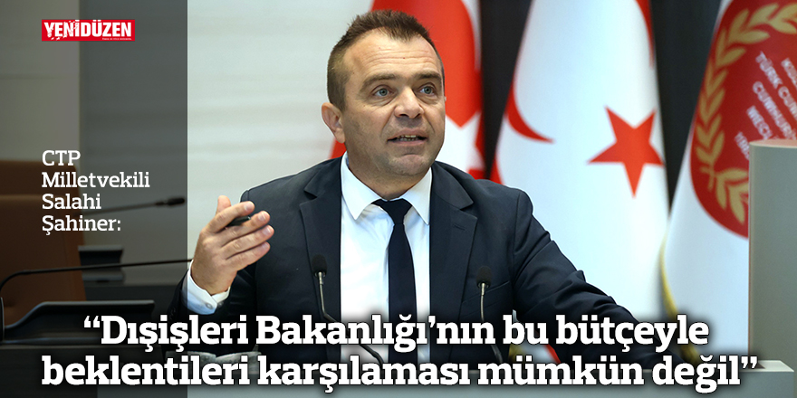 “Dışişleri Bakanlığı’nın bu bütçeyle beklentileri karşılaması mümkün değil”