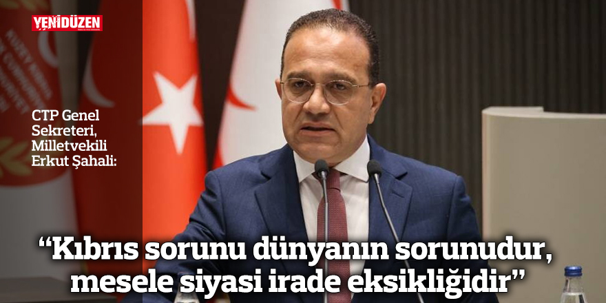 “Kıbrıs sorunu dünyanın sorunudur, mesele siyasi irade eksikliğidir”