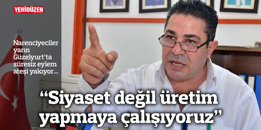 “Siyaset değil üretim yapmaya çalışıyoruz”