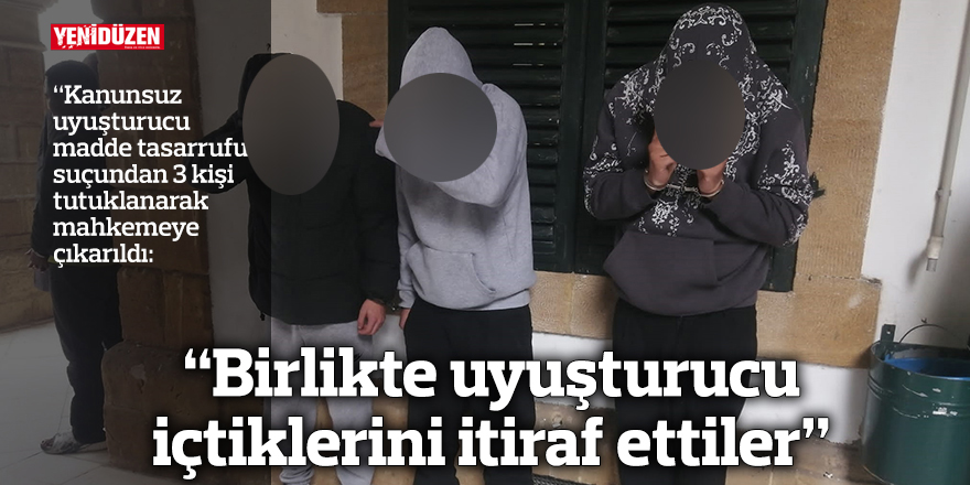 “Birlikte uyuşturucu içtiklerini itiraf ettiler”