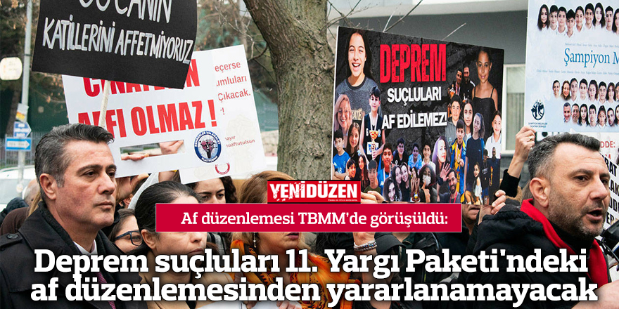 Deprem suçluları 11. Yargı Paketi'ndeki af düzenlemesinden yararlanamayacak