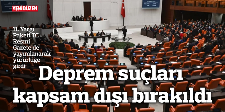 11. Yargı Paketi TC Resmi Gazete’de yayımlanarak yürürlüğe girdi: Deprem suçları kapsam dışı bırakıldı
