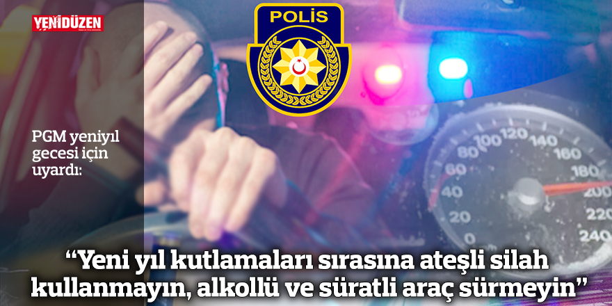PGM: "Yeni yıl kutlamaları sırasına ateşli silah kullanmayın, alkollü ve süratli araç sürmeyin"
