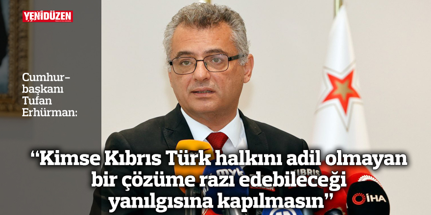 "Kimse Kıbrıs Türk halkını adil olmayan bir çözüme razı edebileceği yanılgısına kapılmasın”