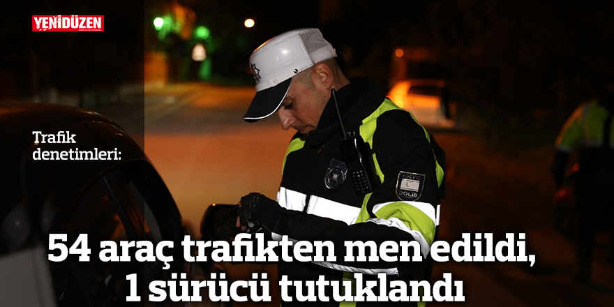 54 araç trafikten men edildi, 1 sürücü tutuklandı