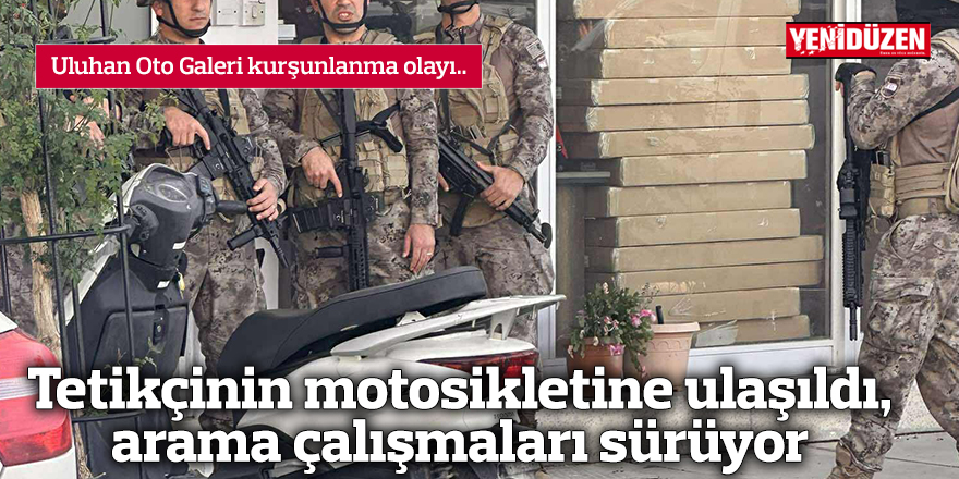 Tetikçinin motosikletine ulaşıldı, arama çalışmaları sürüyor