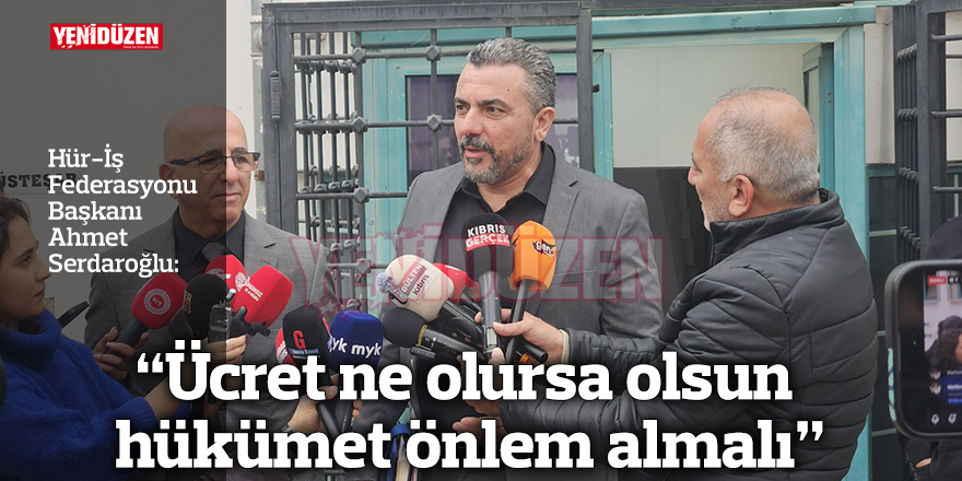 "Ücret ne olursa olsun hükümet önlem almalı"