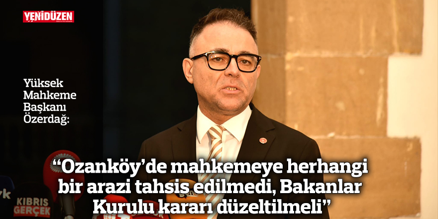 “Ozanköy'de mahkemeye herhangi bir arazi tahsis edilmedi, Bakanlar Kurulu kararı düzeltilmeli”