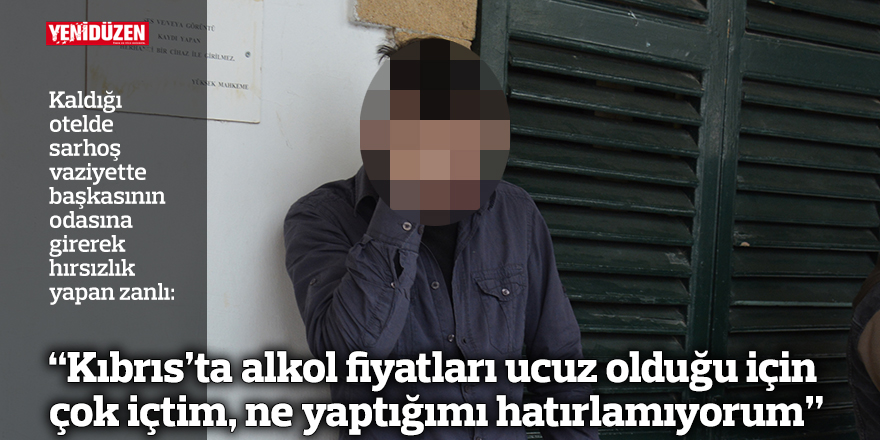 “Kıbrıs’ta alkol fiyatları ucuz olduğu için çok içtim, ne yaptığımı hatırlamıyorum”