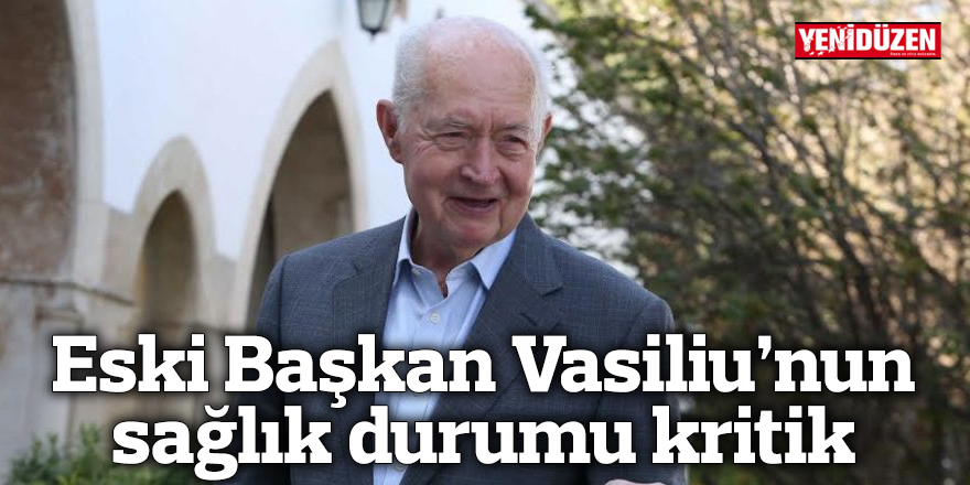 Eski Başkan Vasiliu’nun sağlık durumu kritik