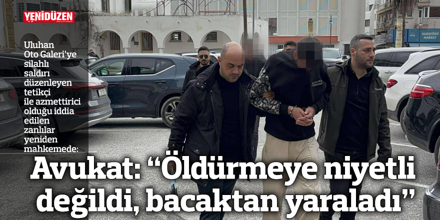 Avukat: "Öldürmeye niyetli değildi, bacaktan yaraladı"