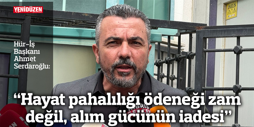 “Hayat pahalılığı ödeneği zam değil, alım gücünün iadesi”
