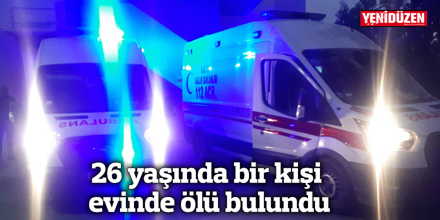 26 yaşında bir kişi evinde ölü bulundu