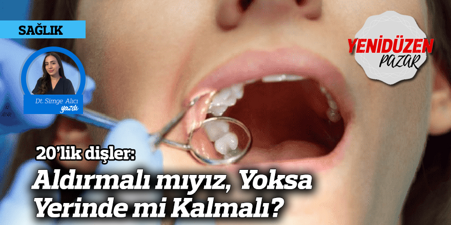 20’lik Dişler: Aldırmalı mıyız, Yoksa Yerinde mi Kalmalı?