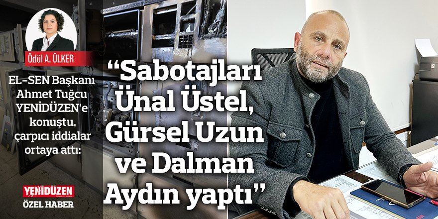 “Sabotajları Ünal Üstel, Gürsel Uzun ve Dalman Aydın yaptı”