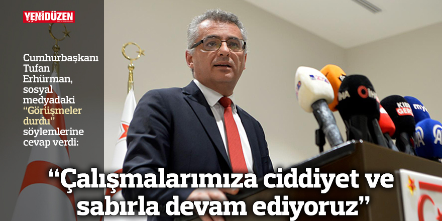 "Çalışmalarımıza ciddiyet ve sabırla devam ediyoruz"