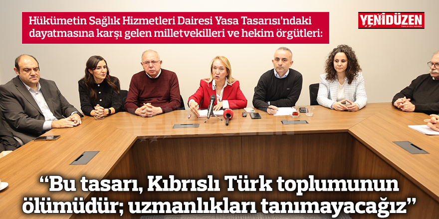 “Bu tasarı, Kıbrıslı Türk toplumunun ölümüdür; uzmanlıkları tanımayacağız”