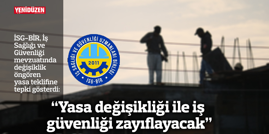 İSG-BİR: “Yasa değişikliği ile iş güvenliği zayıflayacak”