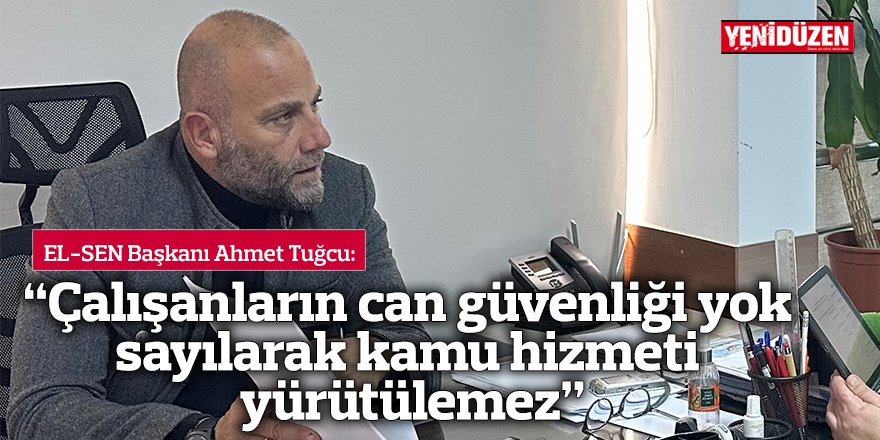 “Çalışanların can güvenliği yok  sayılarak kamu hizmeti yürütülemez”