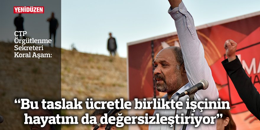“Bu taslak ücretle birlikte işçinin  hayatını da değersizleştiriyor”
