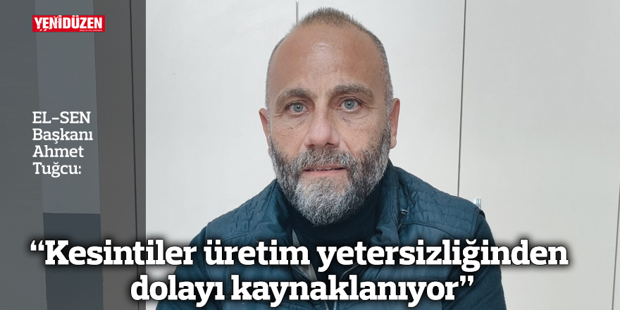 “Kesintiler üretim yetersizliğinden dolayı kaynaklanıyor”