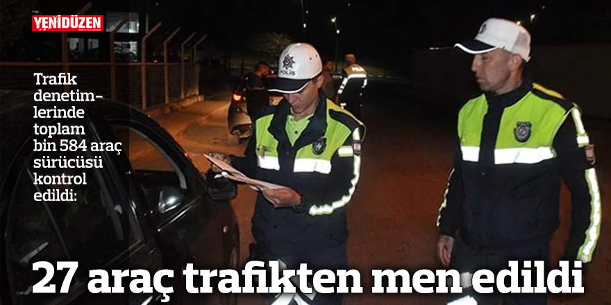 27 araç trafikten men edildi