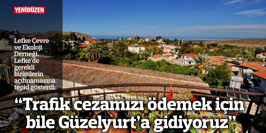 “Trafik cezamızı ödemek için bile Güzelyurt’a gidiyoruz”