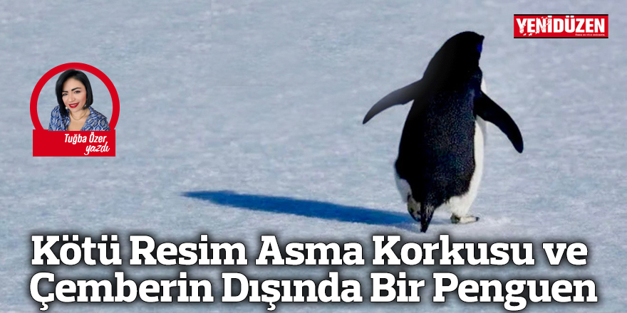 Kötü Resim Asma Korkusu ve Çemberin Dışında Bir Penguen