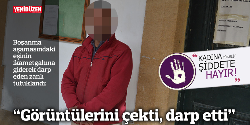 “Görüntülerini çekti, darp etti”