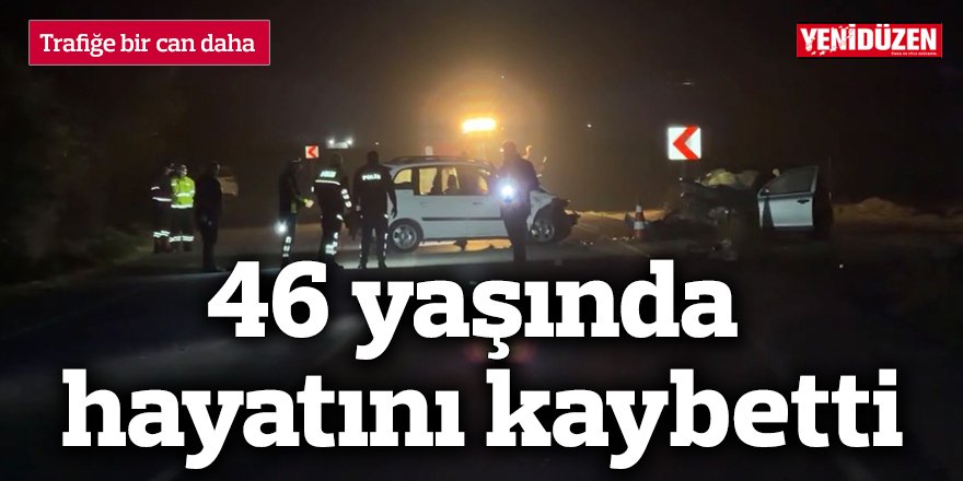 Trafiğe bir can daha: 46 yaşında hayatını kaybetti