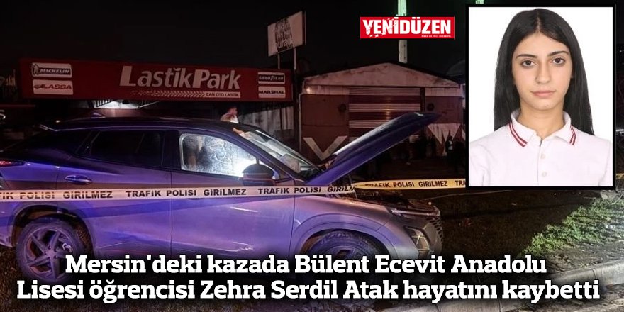Mersin'deki kazada Bülent Ecevit Anadolu Lisesi öğrencisi Zehra Serdil Atak hayatını kaybetti
