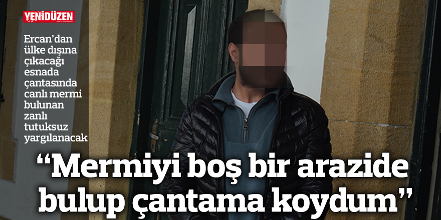 “Mermiyi boş bir arazide bulup çantama koydum”