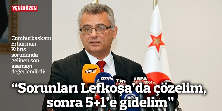 “Sorunları Lefkoşa’da çözelim, sonra 5+1’e gidelim”